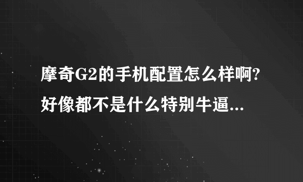 摩奇G2的手机配置怎么样啊?好像都不是什么特别牛逼的配置啊