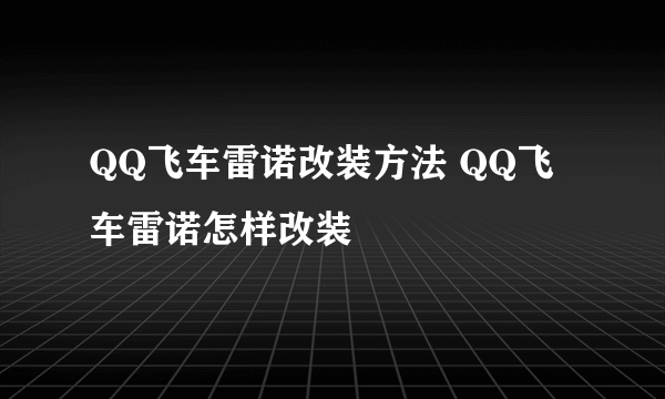 QQ飞车雷诺改装方法 QQ飞车雷诺怎样改装