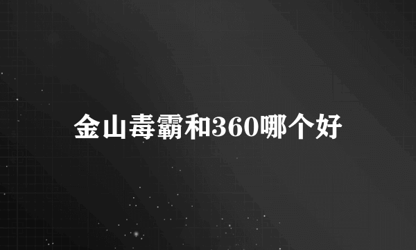 金山毒霸和360哪个好