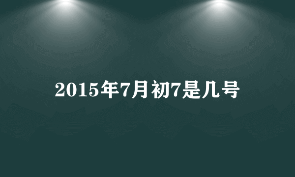 2015年7月初7是几号