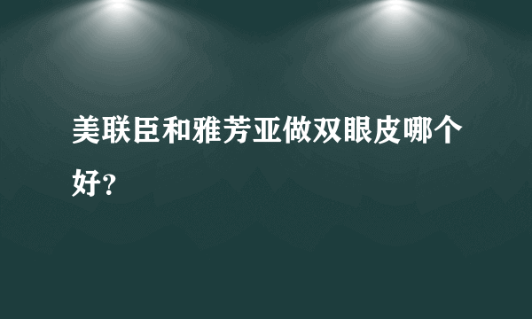 美联臣和雅芳亚做双眼皮哪个好？