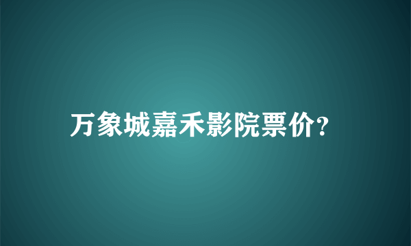 万象城嘉禾影院票价？