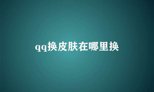 qq换皮肤在哪里换