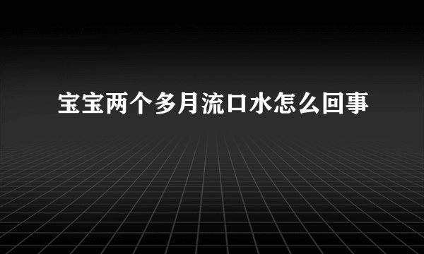 宝宝两个多月流口水怎么回事