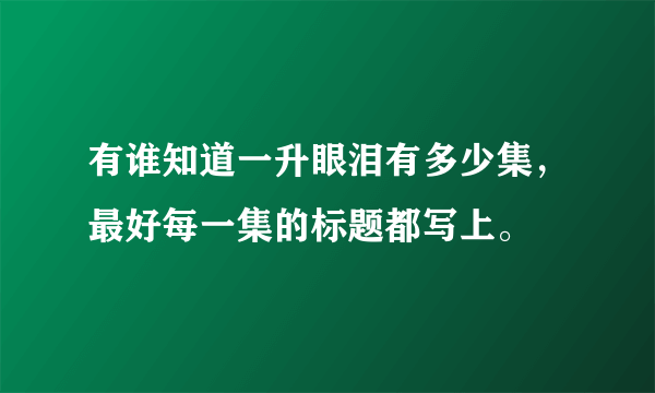 有谁知道一升眼泪有多少集，最好每一集的标题都写上。