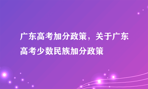 广东高考加分政策，关于广东高考少数民族加分政策