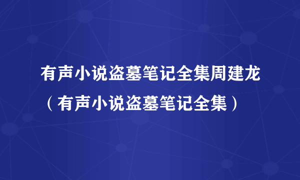 有声小说盗墓笔记全集周建龙（有声小说盗墓笔记全集）