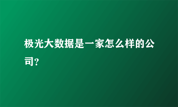 极光大数据是一家怎么样的公司？