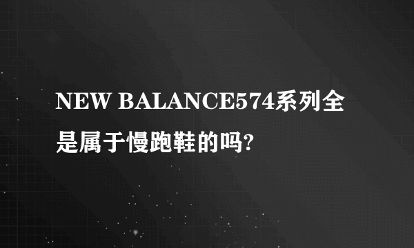 NEW BALANCE574系列全是属于慢跑鞋的吗?