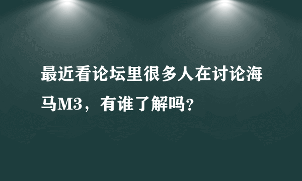 最近看论坛里很多人在讨论海马M3，有谁了解吗？