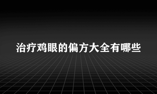 治疗鸡眼的偏方大全有哪些