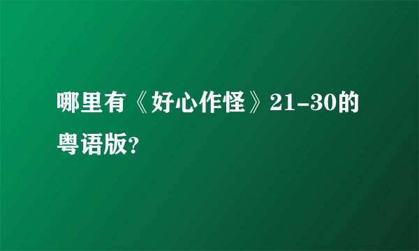 哪里有《好心作怪》21-30的粤语版？