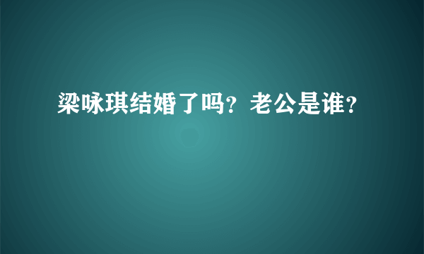 梁咏琪结婚了吗？老公是谁？