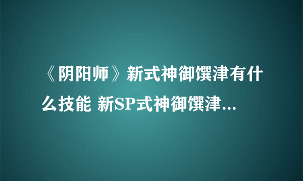 《阴阳师》新式神御馔津有什么技能 新SP式神御馔津全技能介绍