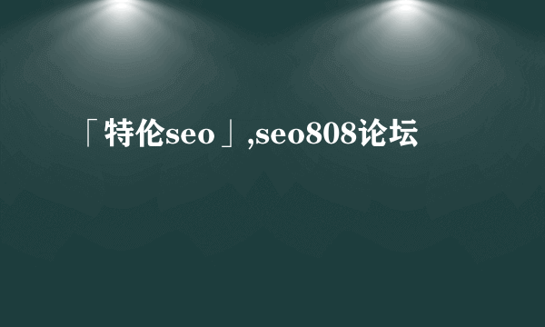 「特伦seo」,seo808论坛