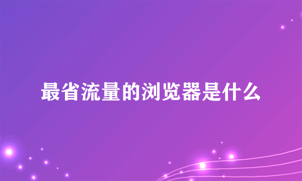 最省流量的浏览器是什么