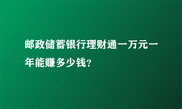 邮政储蓄银行理财通一万元一年能赚多少钱？