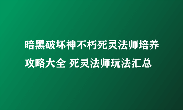 暗黑破坏神不朽死灵法师培养攻略大全 死灵法师玩法汇总