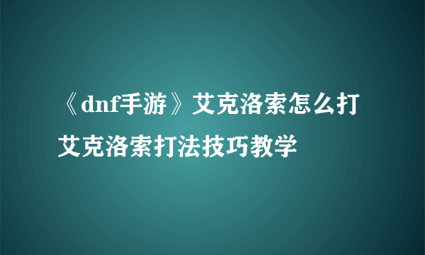 《dnf手游》艾克洛索怎么打 艾克洛索打法技巧教学