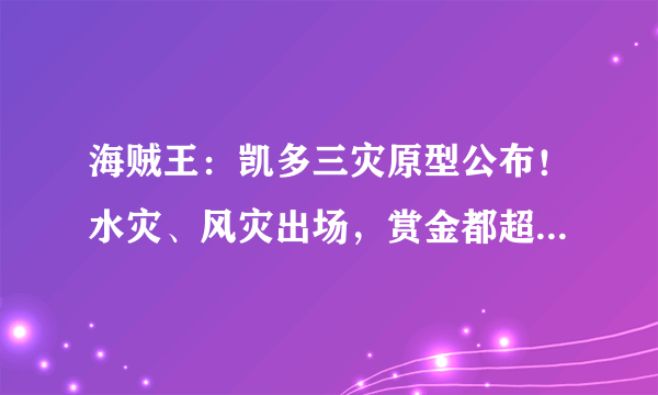 海贼王：凯多三灾原型公布！水灾、风灾出场，赏金都超过15亿！