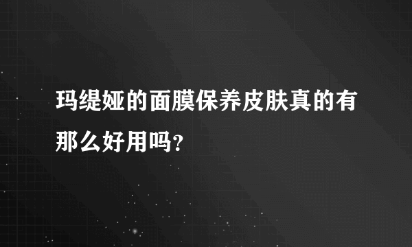 玛缇娅的面膜保养皮肤真的有那么好用吗？