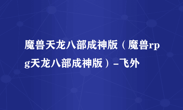 魔兽天龙八部成神版（魔兽rpg天龙八部成神版）-飞外