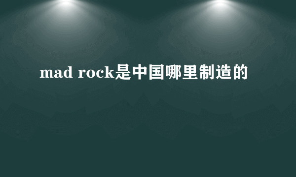 mad rock是中国哪里制造的