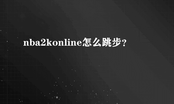 nba2konline怎么跳步？