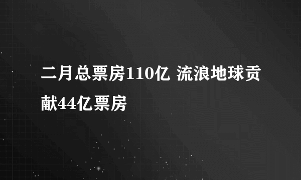 二月总票房110亿 流浪地球贡献44亿票房