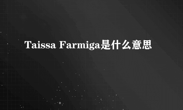 Taissa Farmiga是什么意思