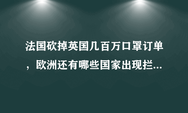 法国砍掉英国几百万口罩订单，欧洲还有哪些国家出现拦截物资的现象？