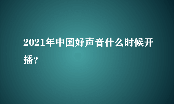 2021年中国好声音什么时候开播？