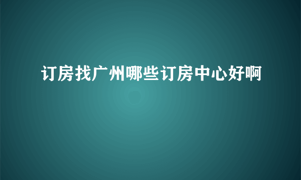 订房找广州哪些订房中心好啊