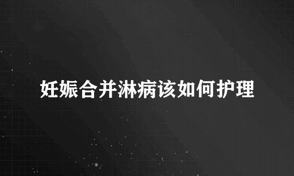 妊娠合并淋病该如何护理