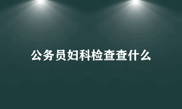 公务员妇科检查查什么