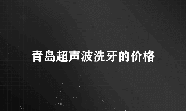 青岛超声波洗牙的价格