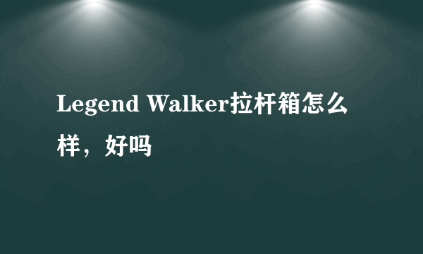 Legend Walker拉杆箱怎么样，好吗