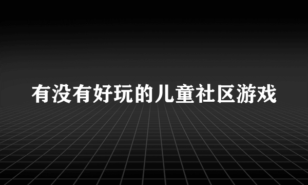 有没有好玩的儿童社区游戏