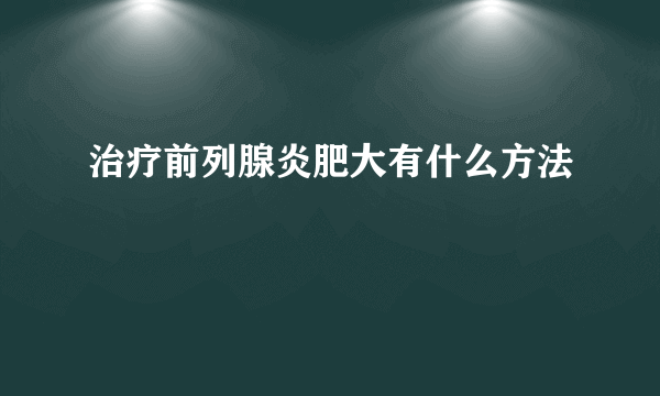 治疗前列腺炎肥大有什么方法