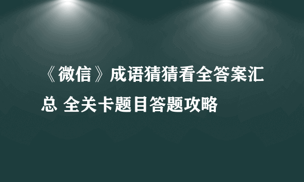 《微信》成语猜猜看全答案汇总 全关卡题目答题攻略