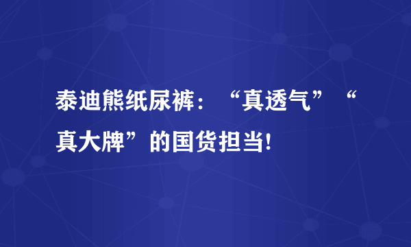 泰迪熊纸尿裤：“真透气”“真大牌”的国货担当!