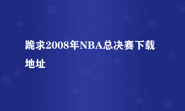 跪求2008年NBA总决赛下载地址