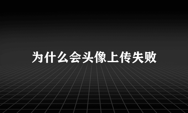 为什么会头像上传失败