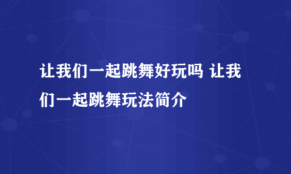 让我们一起跳舞好玩吗 让我们一起跳舞玩法简介