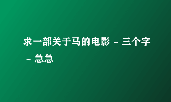 求一部关于马的电影 ~ 三个字 ~ 急急