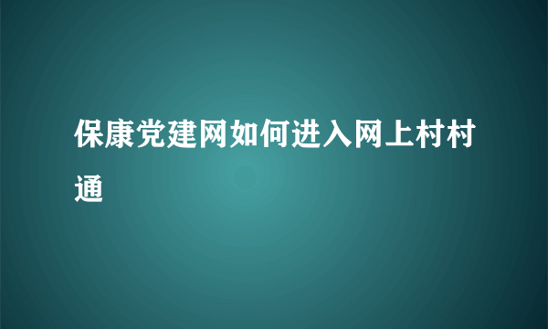 保康党建网如何进入网上村村通