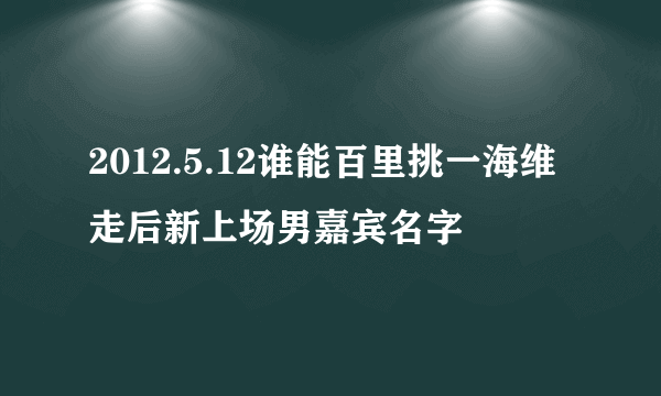 2012.5.12谁能百里挑一海维走后新上场男嘉宾名字