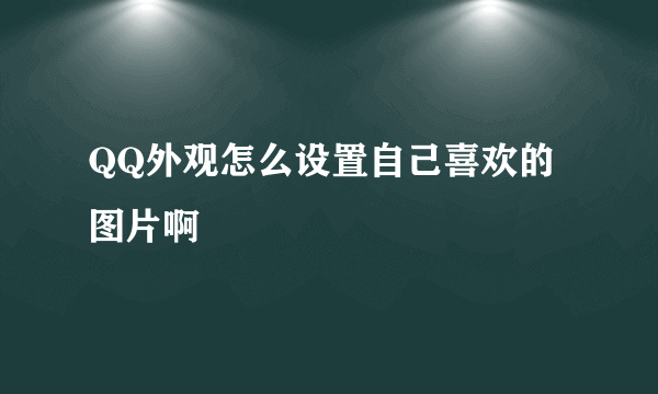 QQ外观怎么设置自己喜欢的图片啊