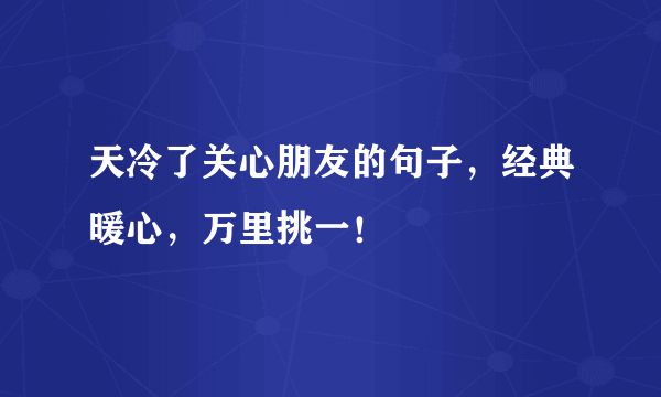 天冷了关心朋友的句子，经典暖心，万里挑一！