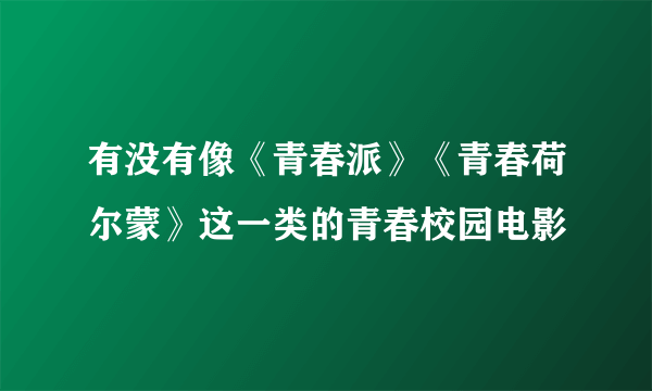 有没有像《青春派》《青春荷尔蒙》这一类的青春校园电影